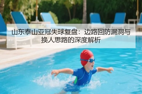 山东泰山亚冠失球复盘：边路回防漏洞与换人思路的深度解析