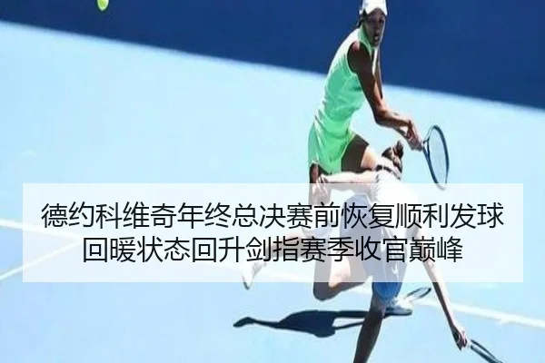 德约科维奇年终总决赛前恢复顺利发球回暖状态回升剑指赛季收官巅峰 | MorganSport